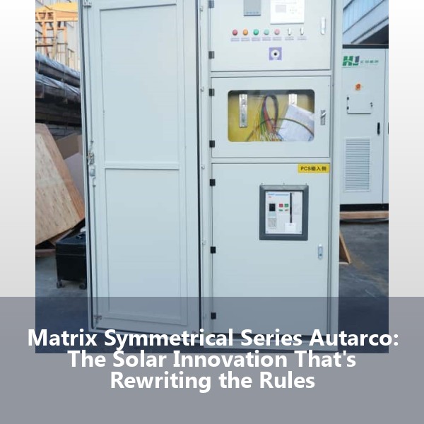 Matrix Symmetrical Series Autarco: The Solar Innovation That's Rewriting the Rules